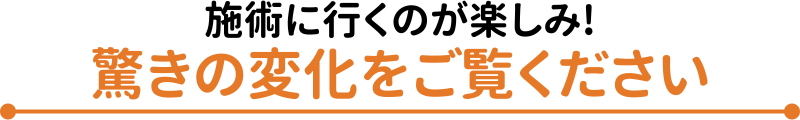 施術に行くのが楽しみ！驚きの変化をご覧ください